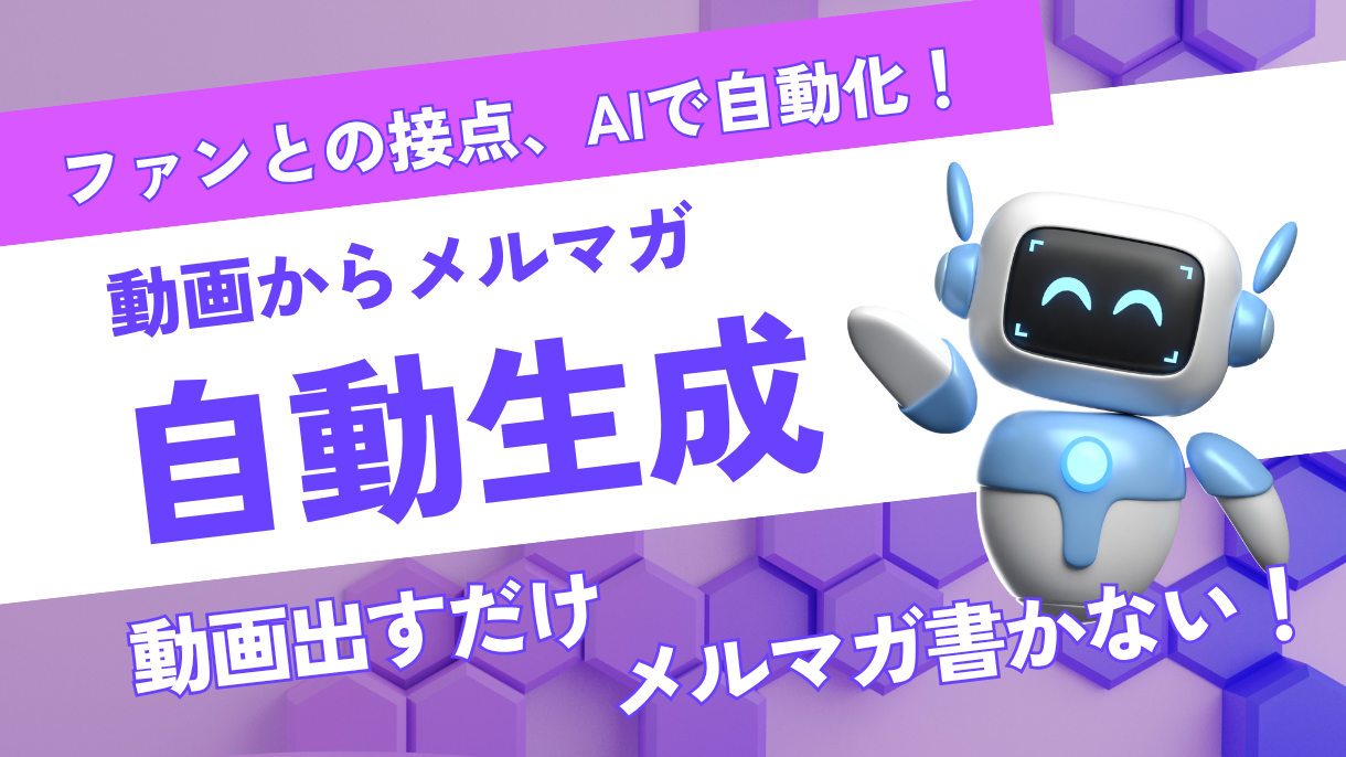 ファンとの接点、AIで自動化！動画からメルマガ自動生成。動画出すだけ、メルマガ書かない！